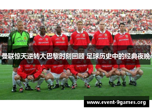 曼联惊天逆转大巴黎时刻回顾 足球历史中的经典夜晚