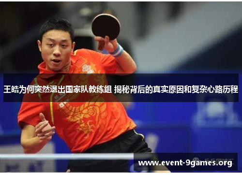 王皓为何突然退出国家队教练组 揭秘背后的真实原因和复杂心路历程