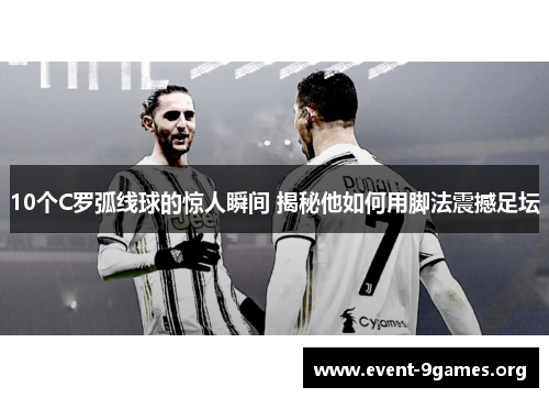 10个C罗弧线球的惊人瞬间 揭秘他如何用脚法震撼足坛
