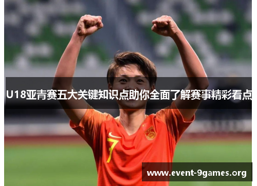 U18亚青赛五大关键知识点助你全面了解赛事精彩看点