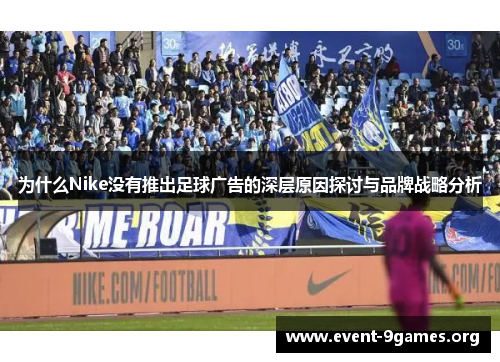 为什么Nike没有推出足球广告的深层原因探讨与品牌战略分析