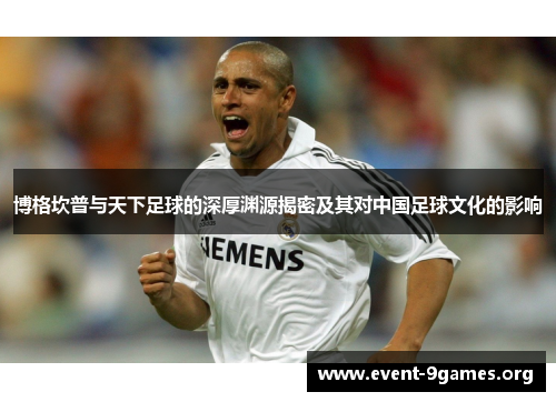 博格坎普与天下足球的深厚渊源揭密及其对中国足球文化的影响