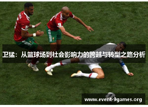 卫猛：从篮球场到社会影响力的跨越与转型之路分析