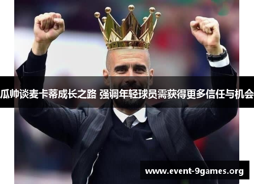 瓜帅谈麦卡蒂成长之路 强调年轻球员需获得更多信任与机会