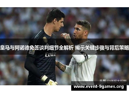 皇马与阿诺德免签谈判细节全解析 揭示关键步骤与背后策略