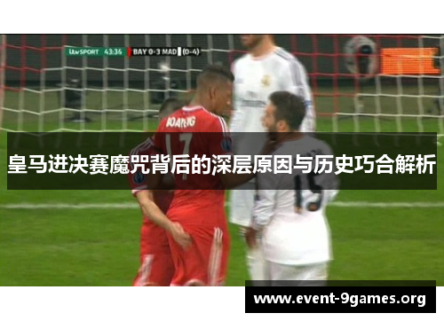 皇马进决赛魔咒背后的深层原因与历史巧合解析