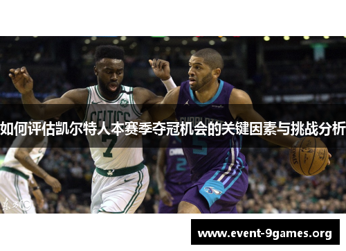 如何评估凯尔特人本赛季夺冠机会的关键因素与挑战分析