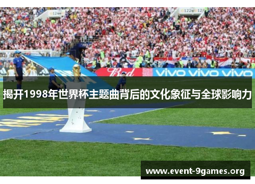 揭开1998年世界杯主题曲背后的文化象征与全球影响力