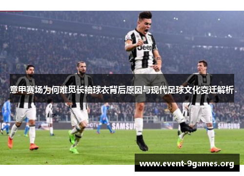 意甲赛场为何难觅长袖球衣背后原因与现代足球文化变迁解析