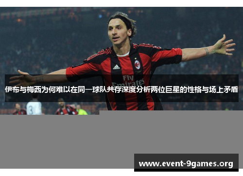 伊布与梅西为何难以在同一球队共存深度分析两位巨星的性格与场上矛盾