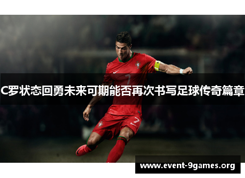 C罗状态回勇未来可期能否再次书写足球传奇篇章