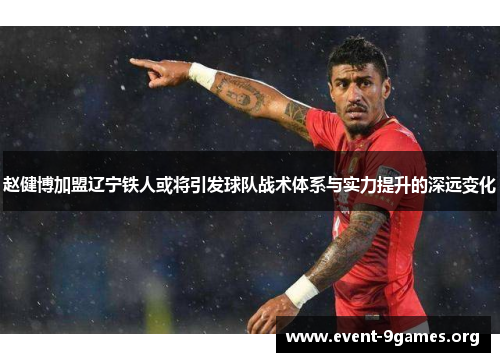 赵健博加盟辽宁铁人或将引发球队战术体系与实力提升的深远变化