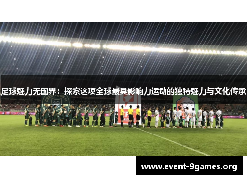 足球魅力无国界：探索这项全球最具影响力运动的独特魅力与文化传承