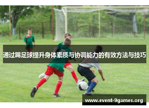 通过踢足球提升身体素质与协调能力的有效方法与技巧