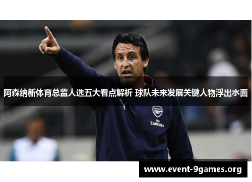 阿森纳新体育总监人选五大看点解析 球队未来发展关键人物浮出水面