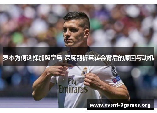 罗本为何选择加盟皇马 深度剖析其转会背后的原因与动机