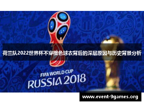 荷兰队2022世界杯不穿橙色球衣背后的深层原因与历史背景分析